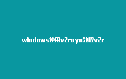 windows使用v2rayn教程v2rayng apk github