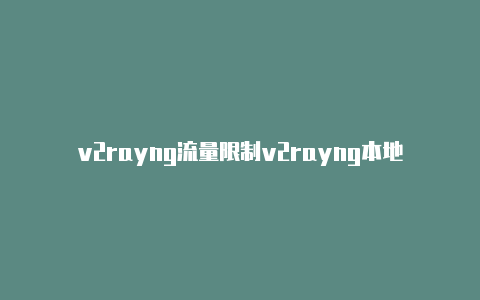 v2rayng流量限制v2rayng本地分享