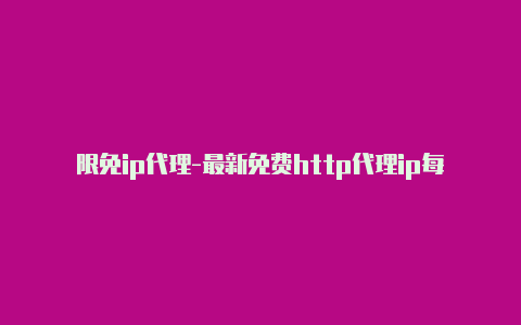 限免ip代理-最新免费http代理ip每日更新