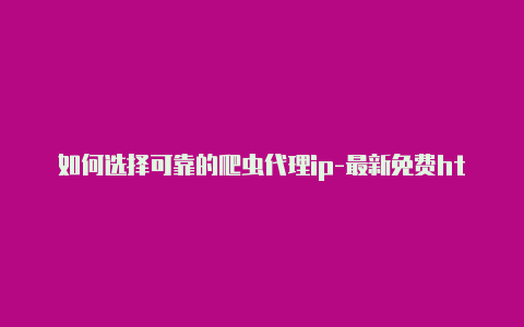 如何选择可靠的爬虫代理ip-最新免费http代理ip随时更新