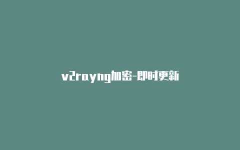 v2rayng加密-即时更新