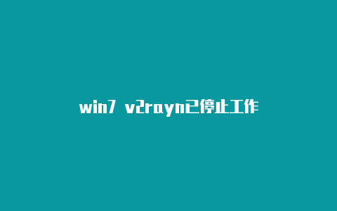 win7 v2rayn已停止工作-v2rayng