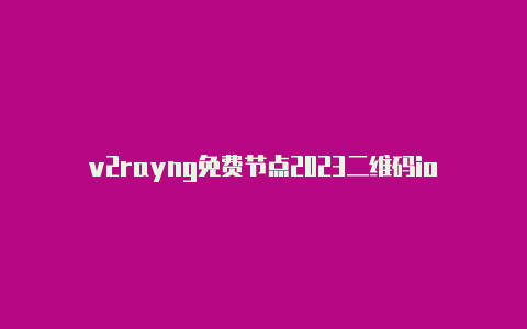 v2rayng免费节点2023二维码ios安装v2rayng-v2rayng