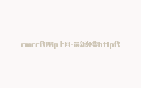 cmcc代理ip上网-最新免费http代理ip时刻更新