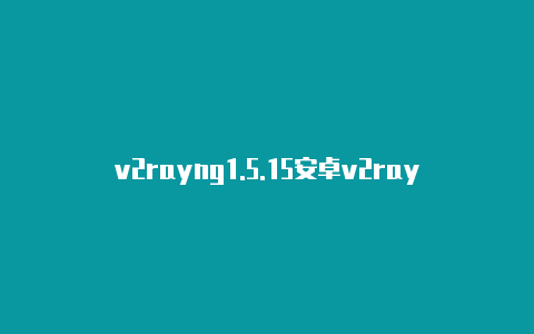 v2rayng1.5.15安卓v2rayng热点共享