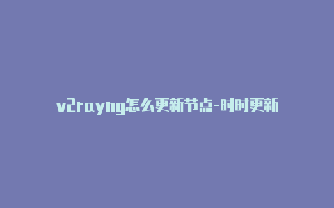 v2rayng怎么更新节点-时时更新-v2rayng