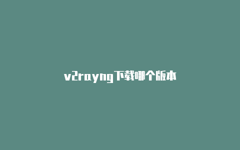 v2rayng下载哪个版本-v2rayng