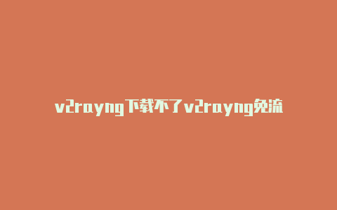 v2rayng下载不了v2rayng免流共享