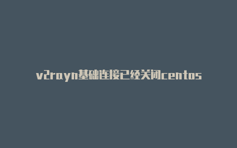 v2rayn基础连接已经关闭centos7一键v2rayng-v2rayng