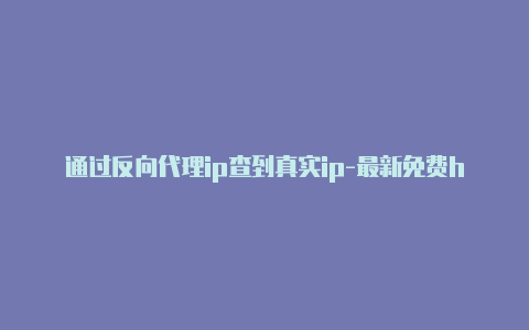 通过反向代理ip查到真实ip-最新免费http代理ip日日更新