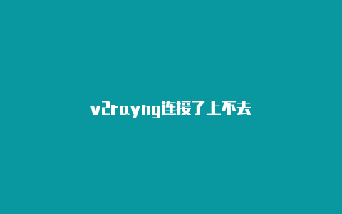 v2rayng连接了上不去