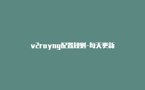 v2rayng配置规则-每天更新