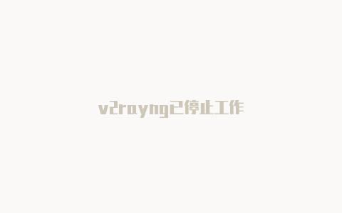 v2rayng已停止工作-v2rayng