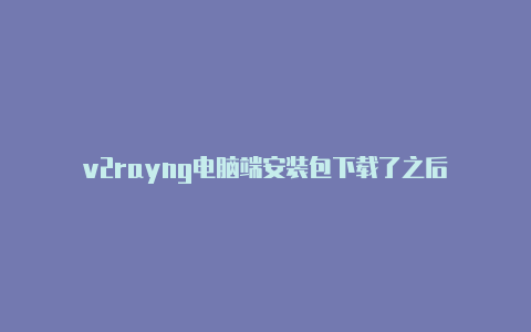 v2rayng电脑端安装包下载了之后-v2rayng