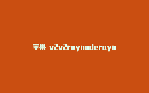 苹果 v2v2raynoderayn