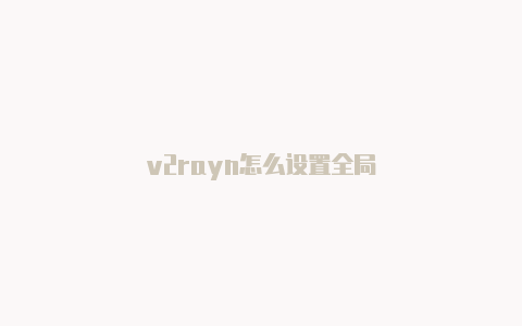 v2rayn怎么设置全局-v2rayng