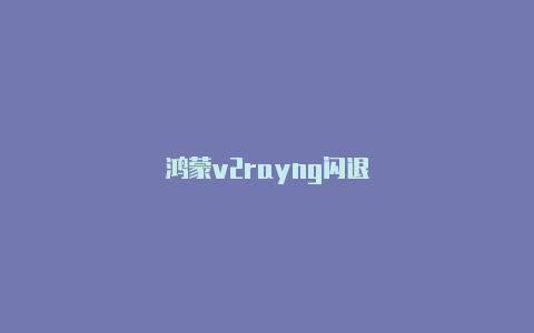 鸿蒙v2rayng闪退-v2rayng