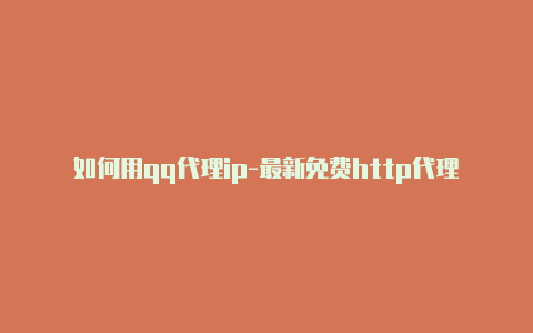 如何用qq代理ip-最新免费http代理ip每时更新