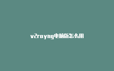 v2rayng电脑版怎么用