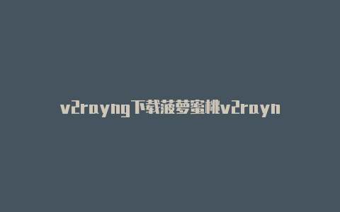 v2rayng下载菠萝蜜桃v2rayn-v2rayng