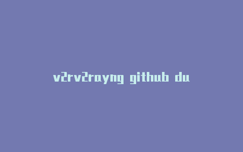 v2rv2rayng github duayng绕过大陆-v2rayng