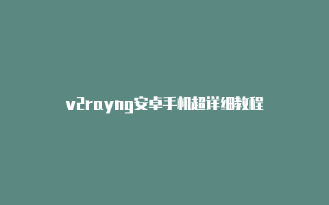 v2rayng安卓手机超详细教程-v2rayng