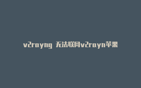 v2rayng 无法联网v2rayn苹果手机