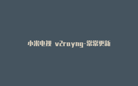 小米电视 v2rayng-常常更新