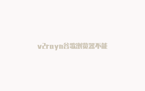 v2rayn谷歌浏览器不能