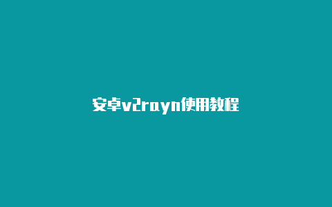 安卓v2rayn使用教程