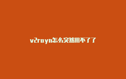 v2rayn怎么突然用不了了-v2rayng