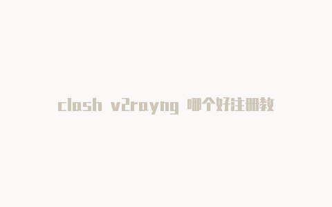 clash v2rayng 哪个好注册教程v2rayng更新免费节点[下载好玩游-v2rayng