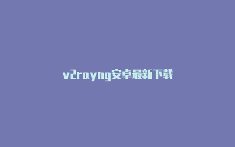 v2rayng安卓最新下载-v2rayng