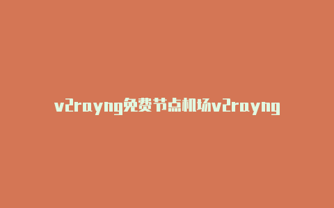 v2rayng免费节点机场v2rayng tv-v2rayng