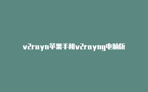 v2rayn苹果手机v2rayng电脑版64-v2rayng