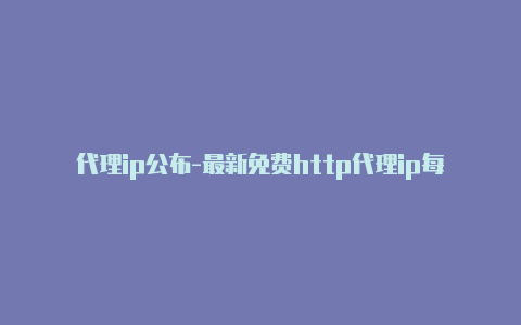 代理ip公布-最新免费http代理ip每时更新