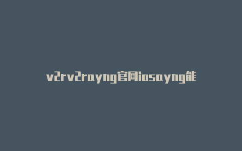 v2rv2rayng官网iosayng能用ssr节点吗