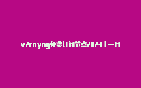 v2rayng免费订阅节点2023十一月-v2rayng