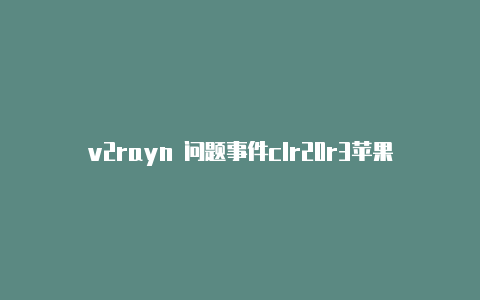 v2rayn 问题事件clr20r3苹果安装v2rayng