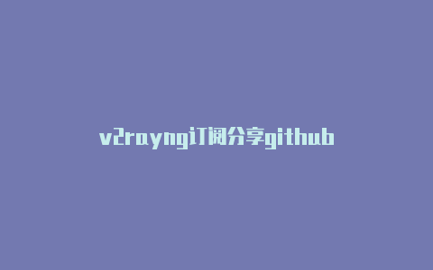 v2rayng订阅分享github-v2rayng