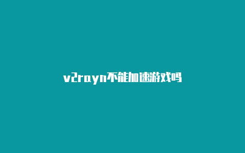 v2rayn不能加速游戏吗