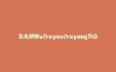 怎么使用v2raynv2raynng节点-v2rayng