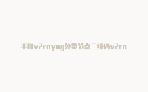 手机v2rayng免费节点二维码v2rayn.cn-v2rayng