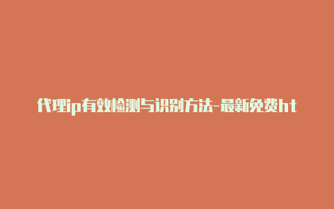 代理ip有效检测与识别方法-最新免费http代理ip天天更新