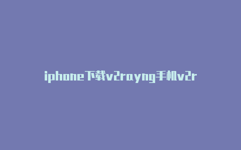 iphone下载v2rayng手机v2rayng如何使用