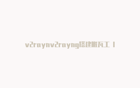 v2raynv2rayng搭建搬瓦工 lnk手机安卓下载