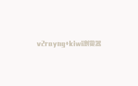 v2rayng+kiwi浏览器-v2rayng