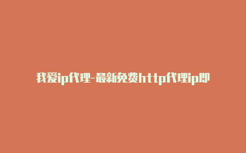 我爱ip代理-最新免费http代理ip即时更新