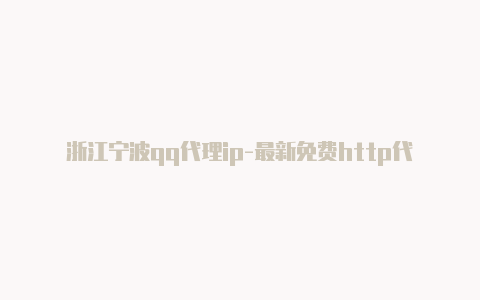 浙江宁波qq代理ip-最新免费http代理ip随时更新