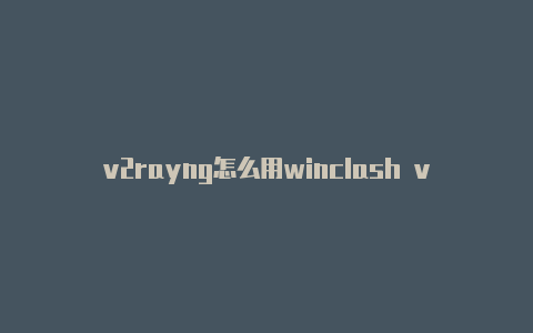 v2rayng怎么用winclash v2rayn